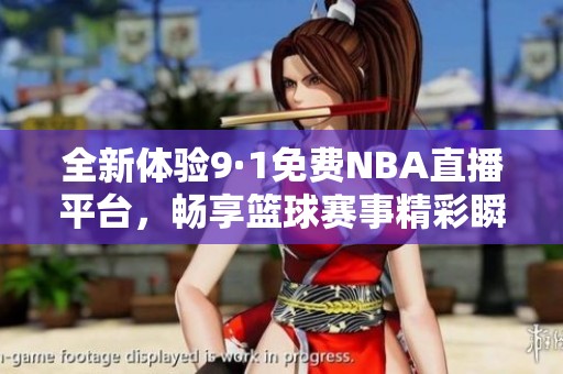 全新体验9·1免费NBA直播平台，畅享篮球赛事精彩瞬间！