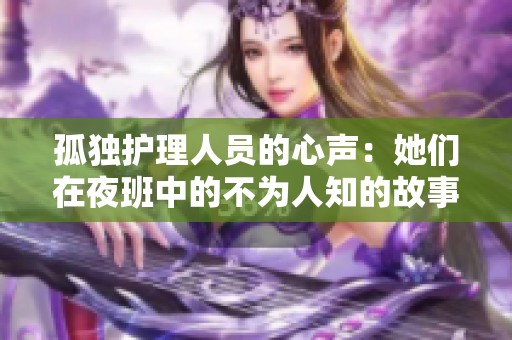 孤独护理人员的心声：她们在夜班中的不为人知的故事