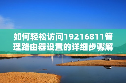 如何轻松访问19216811管理路由器设置的详细步骤解析