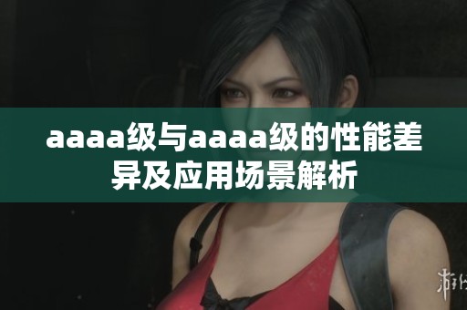 aaaa级与aaaa级的性能差异及应用场景解析