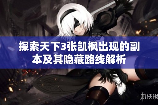 探索天下3张凯枫出现的副本及其隐藏路线解析