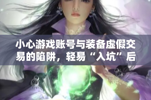 小心游戏账号与装备虚假交易的陷阱，轻易“入坑”后果严重