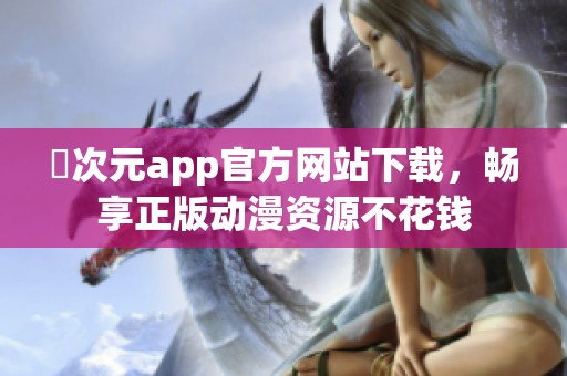 囧次元app官方网站下载，畅享正版动漫资源不花钱