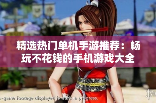 精选热门单机手游推荐：畅玩不花钱的手机游戏大全