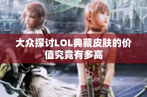 大众探讨LOL典藏皮肤的价值究竟有多高