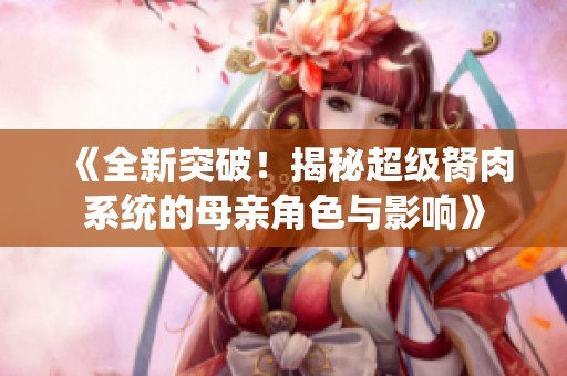 《全新突破！揭秘超级胬肉系统的母亲角色与影响》