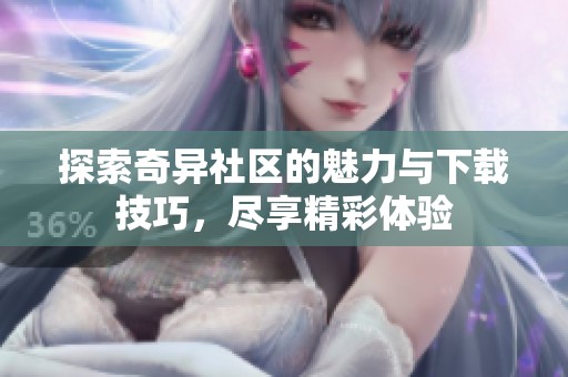 探索奇异社区的魅力与下载技巧，尽享精彩体验