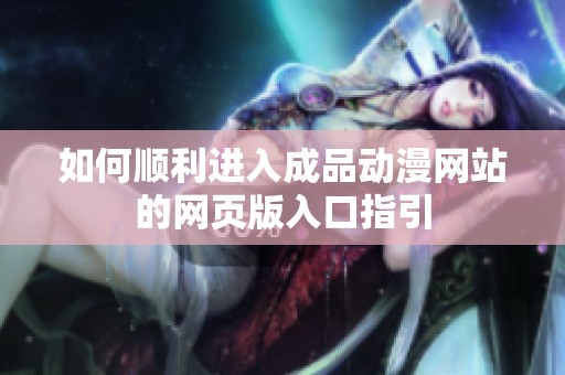如何顺利进入成品动漫网站的网页版入口指引