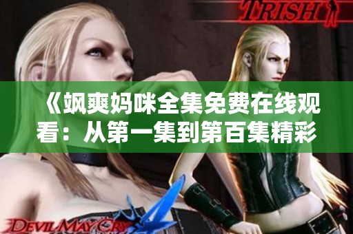《飒爽妈咪全集免费在线观看：从第一集到第百集精彩呈现》