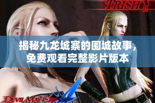 揭秘九龙城寨的围城故事，免费观看完整影片版本