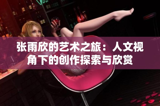 张雨欣的艺术之旅：人文视角下的创作探索与欣赏