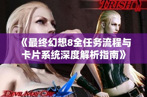 《最终幻想8全任务流程与卡片系统深度解析指南》