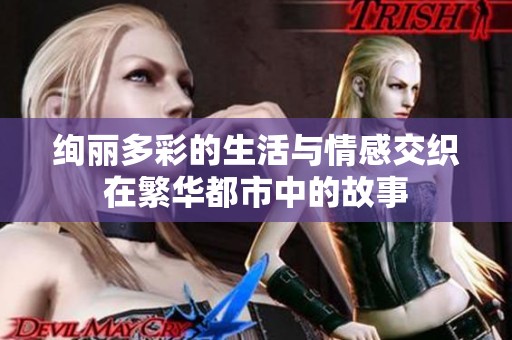 绚丽多彩的生活与情感交织在繁华都市中的故事