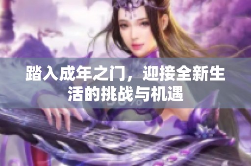 踏入成年之门，迎接全新生活的挑战与机遇
