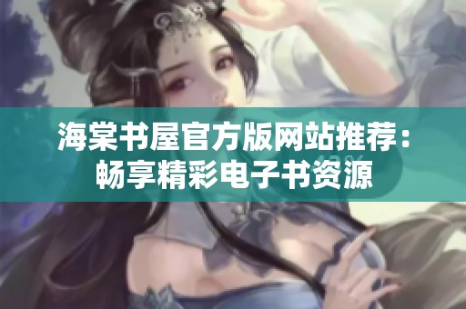 海棠书屋官方版网站推荐：畅享精彩电子书资源