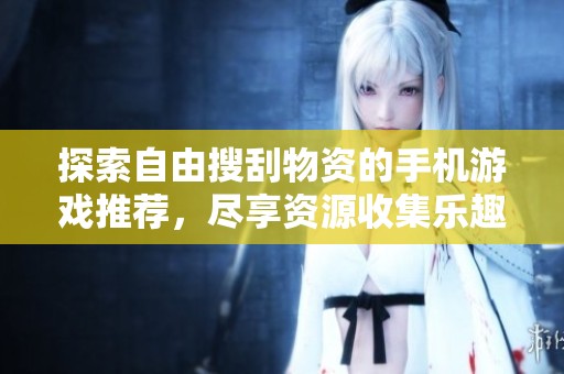 探索自由搜刮物资的手机游戏推荐，尽享资源收集乐趣