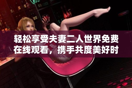轻松享受夫妻二人世界免费在线观看，携手共度美好时光