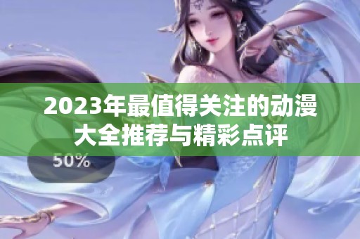 2023年最值得关注的动漫大全推荐与精彩点评