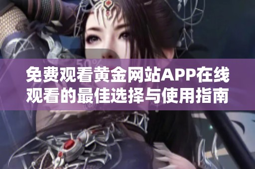 免费观看黄金网站APP在线观看的最佳选择与使用指南