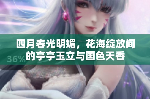 四月春光明媚，花海绽放间的亭亭玉立与国色天香