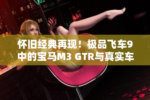 怀旧经典再现！极品飞车9中的宝马M3 GTR与真实车模对比