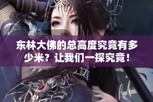 东林大佛的总高度究竟有多少米？让我们一探究竟！