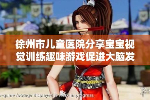 徐州市儿童医院分享宝宝视觉训练趣味游戏促进大脑发育