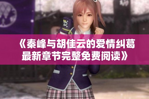 《秦峰与胡佳云的爱情纠葛最新章节完整免费阅读》