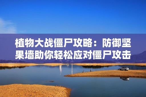 植物大战僵尸攻略：防御坚果墙助你轻松应对僵尸攻击