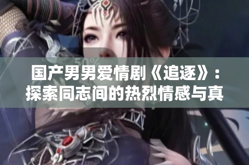 国产男男爱情剧《追逐》：探索同志间的热烈情感与真实故事