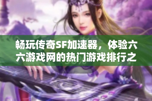 畅玩传奇SF加速器，体验六六游戏网的热门游戏排行之旅