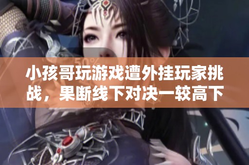 小孩哥玩游戏遭外挂玩家挑战，果断线下对决一较高下