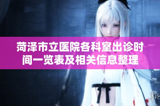 菏泽市立医院各科室出诊时间一览表及相关信息整理