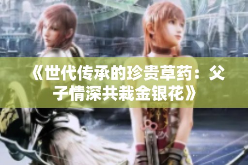 《世代传承的珍贵草药：父子情深共栽金银花》