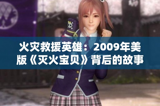 火灾救援英雄：2009年美版《灭火宝贝》背后的故事与启示