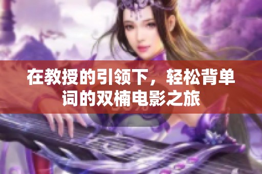在教授的引领下，轻松背单词的双楠电影之旅