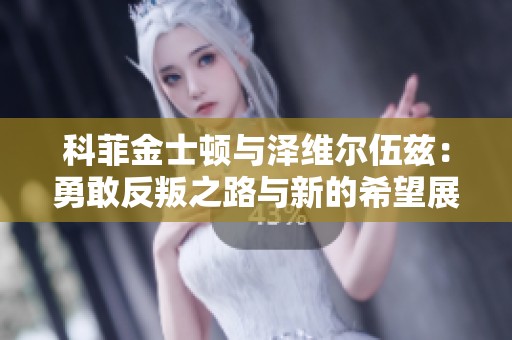 科菲金士顿与泽维尔伍兹：勇敢反叛之路与新的希望展望