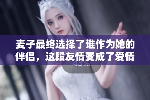 麦子最终选择了谁作为她的伴侣，这段友情变成了爱情的故事
