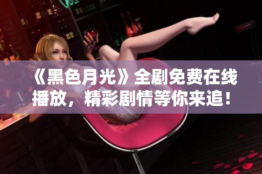 《黑色月光》全剧免费在线播放，精彩剧情等你来追！