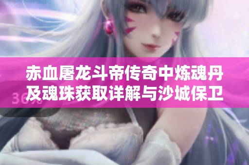 赤血屠龙斗帝传奇中炼魂丹及魂珠获取详解与沙城保卫战攻略