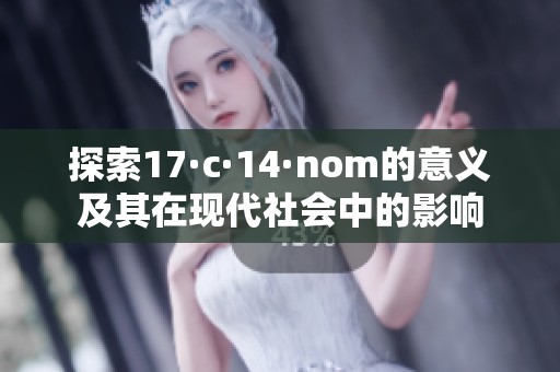 探索17·c·14·nom的意义及其在现代社会中的影响