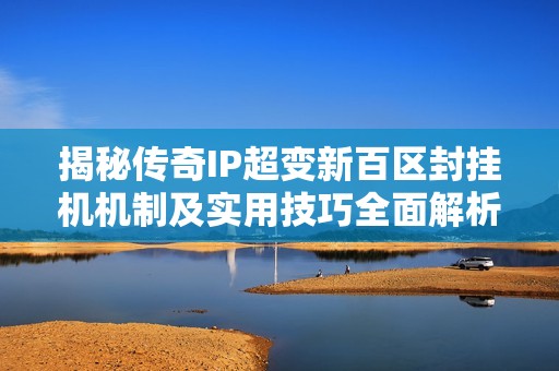揭秘传奇IP超变新百区封挂机机制及实用技巧全面解析