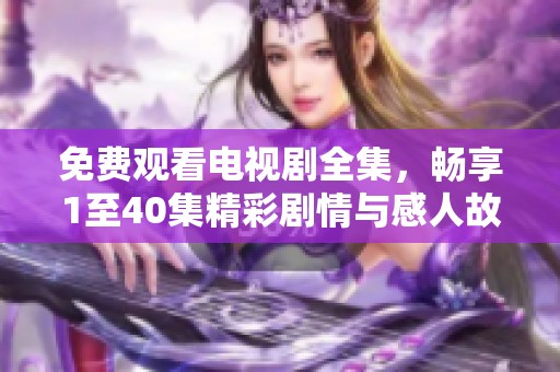 免费观看电视剧全集，畅享1至40集精彩剧情与感人故事