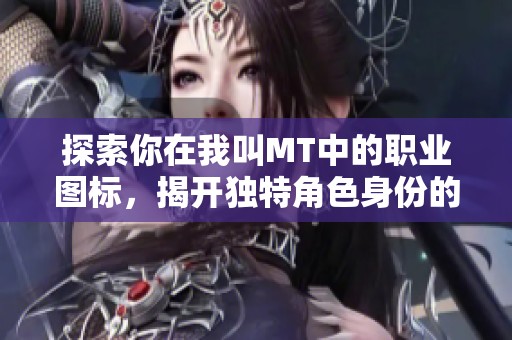 探索你在我叫MT中的职业图标，揭开独特角色身份的秘密