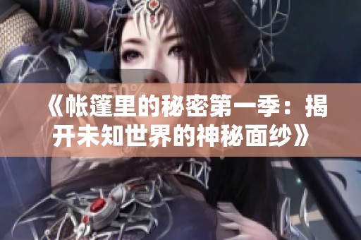 《帐篷里的秘密第一季：揭开未知世界的神秘面纱》