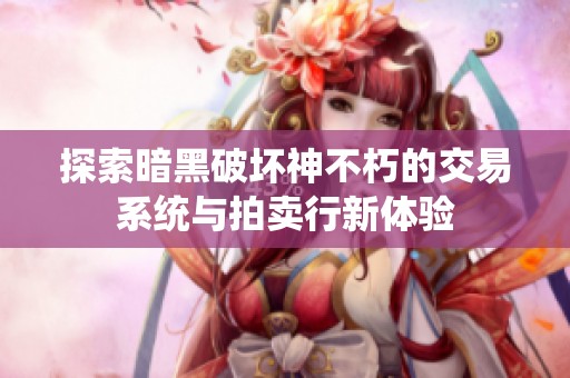 探索暗黑破坏神不朽的交易系统与拍卖行新体验