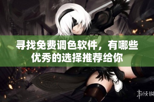 寻找免费调色软件，有哪些优秀的选择推荐给你