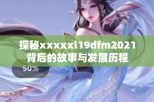 探秘xxxxxl19dfm2021背后的故事与发展历程