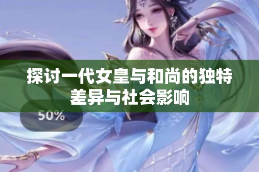 探讨一代女皇与和尚的独特差异与社会影响