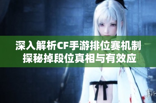 深入解析CF手游排位赛机制 探秘掉段位真相与有效应对策略